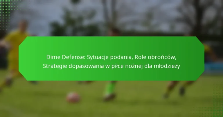 Dime Defense: Sytuacje podania, Role obrońców, Strategie dopasowania w piłce nożnej dla młodzieży