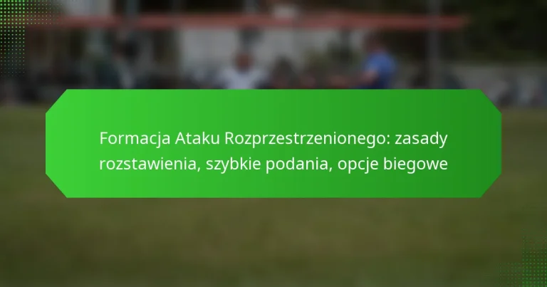 Formacja Ataku Rozprzestrzenionego: zasady rozstawienia, szybkie podania, opcje biegowe