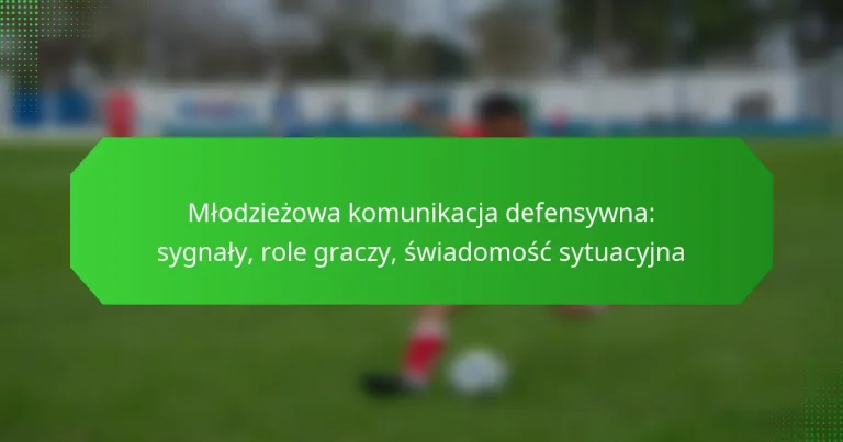 Młodzieżowa komunikacja defensywna: sygnały, role graczy, świadomość sytuacyjna