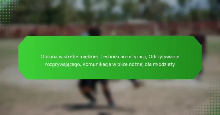 Obrona w strefie miękkiej: Techniki amortyzacji, Odczytywanie rozgrywającego, Komunikacja w piłce nożnej dla młodzieży