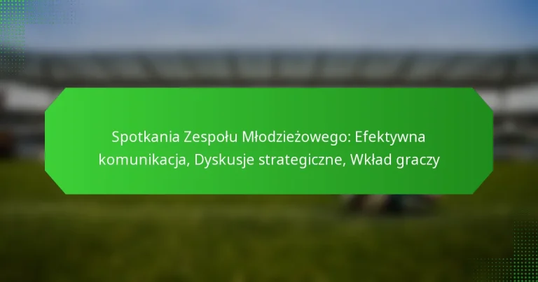 Spotkania Zespołu Młodzieżowego: Efektywna komunikacja, Dyskusje strategiczne, Wkład graczy