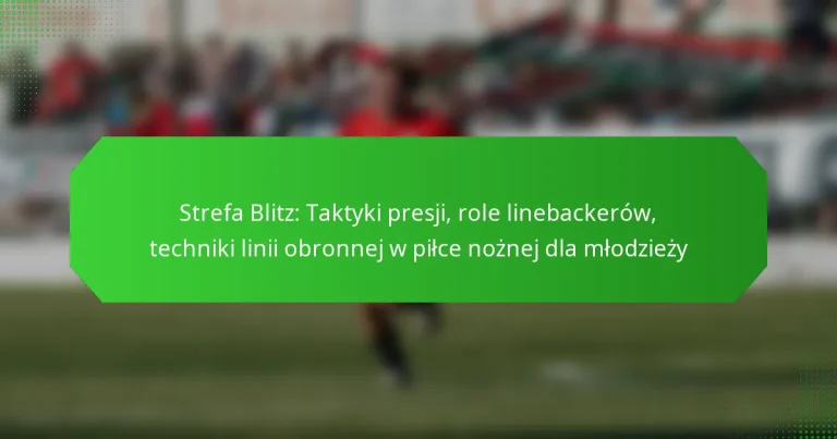 Strefa Blitz: Taktyki presji, role linebackerów, techniki linii obronnej w piłce nożnej dla młodzieży