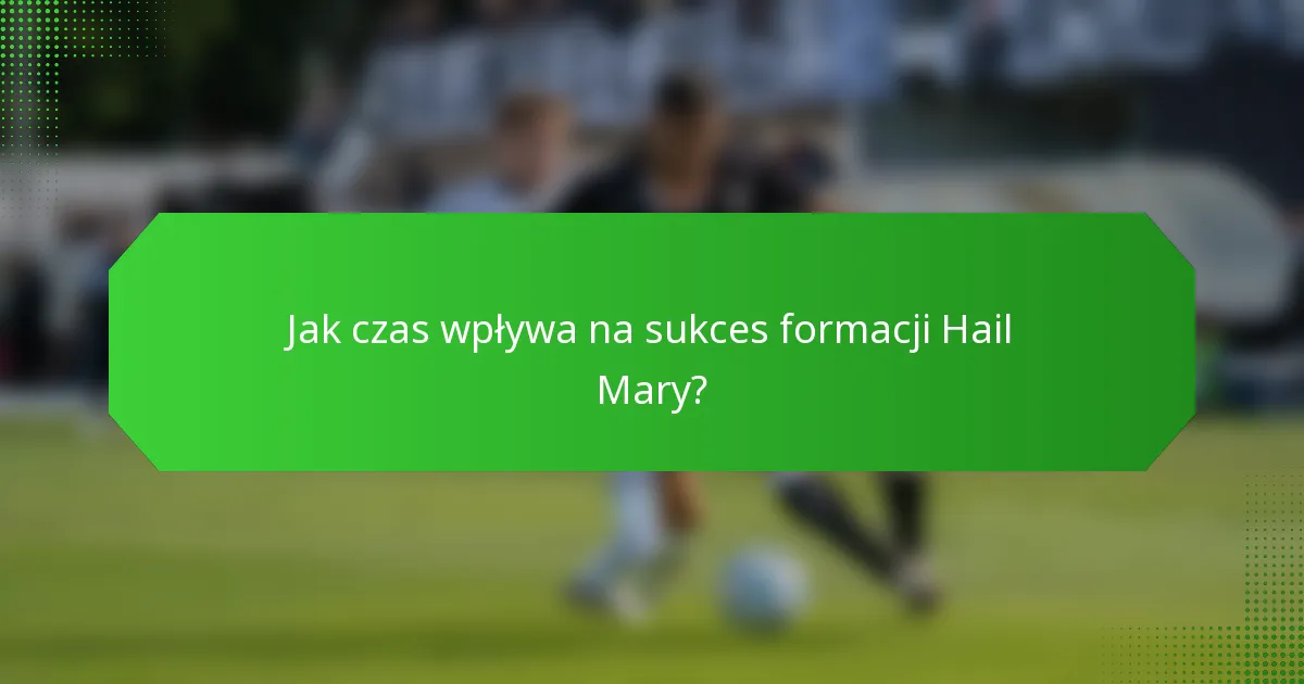 Jak czas wpływa na sukces formacji Hail Mary?
