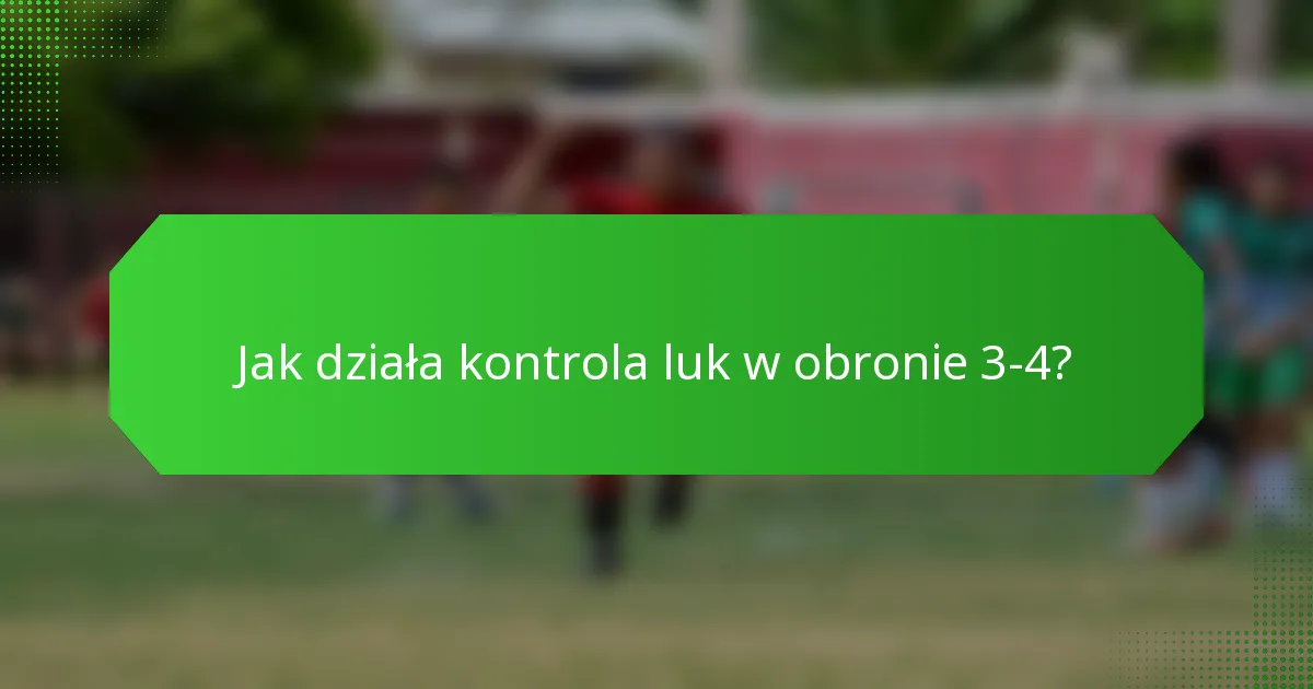 Jak działa kontrola luk w obronie 3-4?