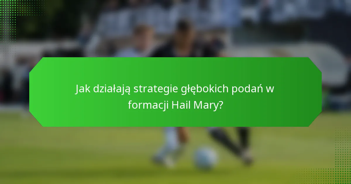 Jak działają strategie głębokich podań w formacji Hail Mary?