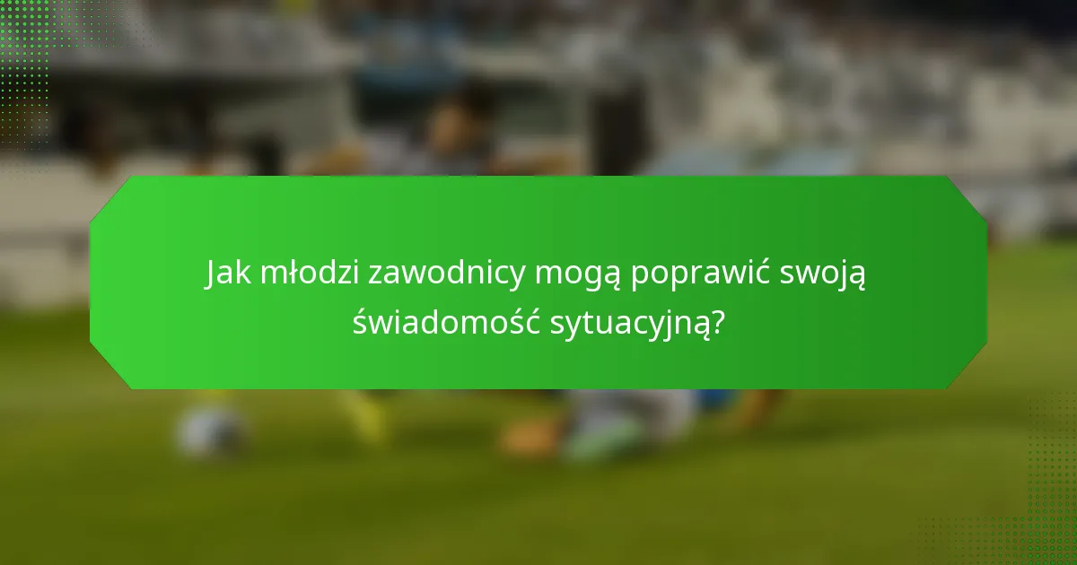 Jak młodzi zawodnicy mogą poprawić swoją świadomość sytuacyjną?