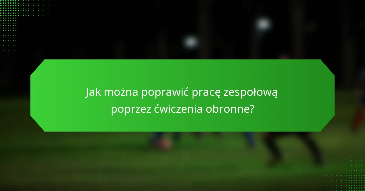 Jak można poprawić pracę zespołową poprzez ćwiczenia obronne?