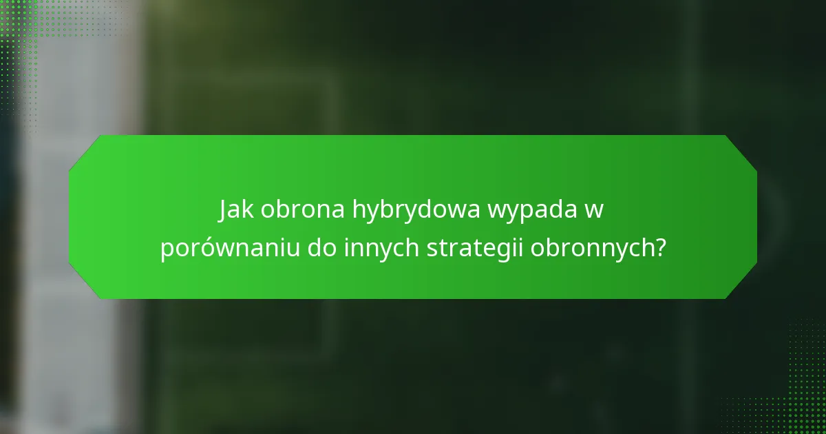 Jak obrona hybrydowa wypada w porównaniu do innych strategii obronnych?