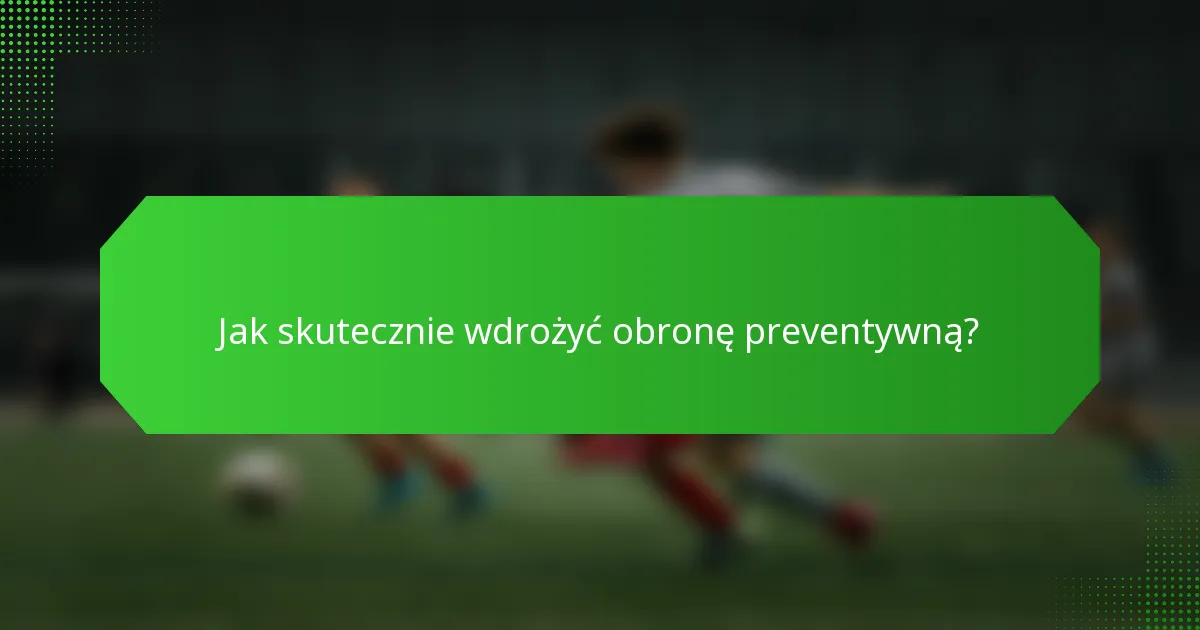 Jak skutecznie wdrożyć obronę preventywną?