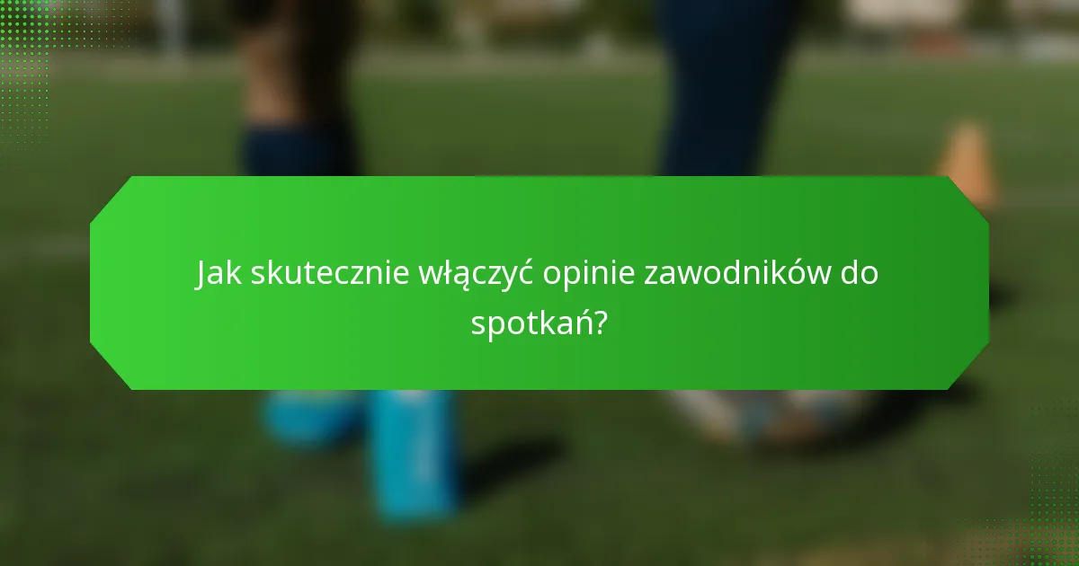 Jak skutecznie włączyć opinie zawodników do spotkań?