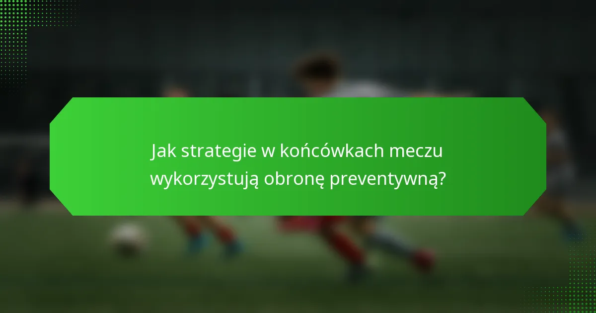 Jak strategie w końcówkach meczu wykorzystują obronę preventywną?