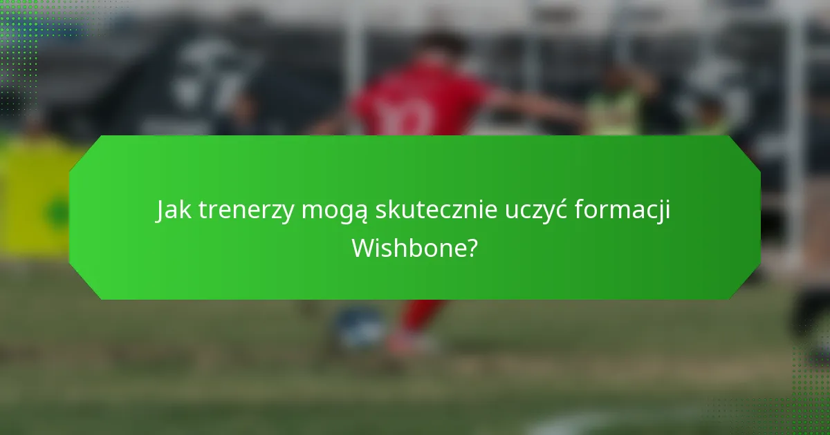 Jak trenerzy mogą skutecznie uczyć formacji Wishbone?