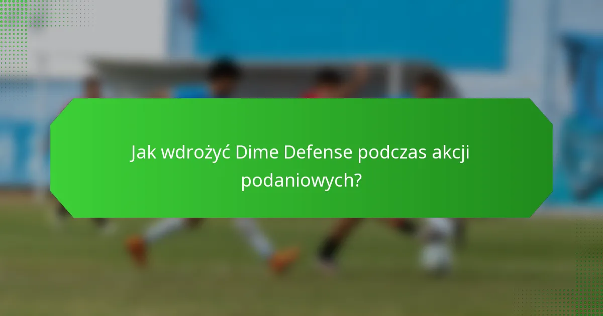 Jak wdrożyć Dime Defense podczas akcji podaniowych?