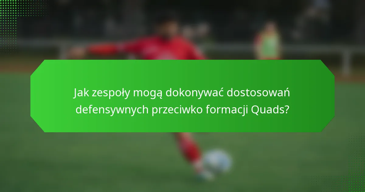 Jak zespoły mogą dokonywać dostosowań defensywnych przeciwko formacji Quads?