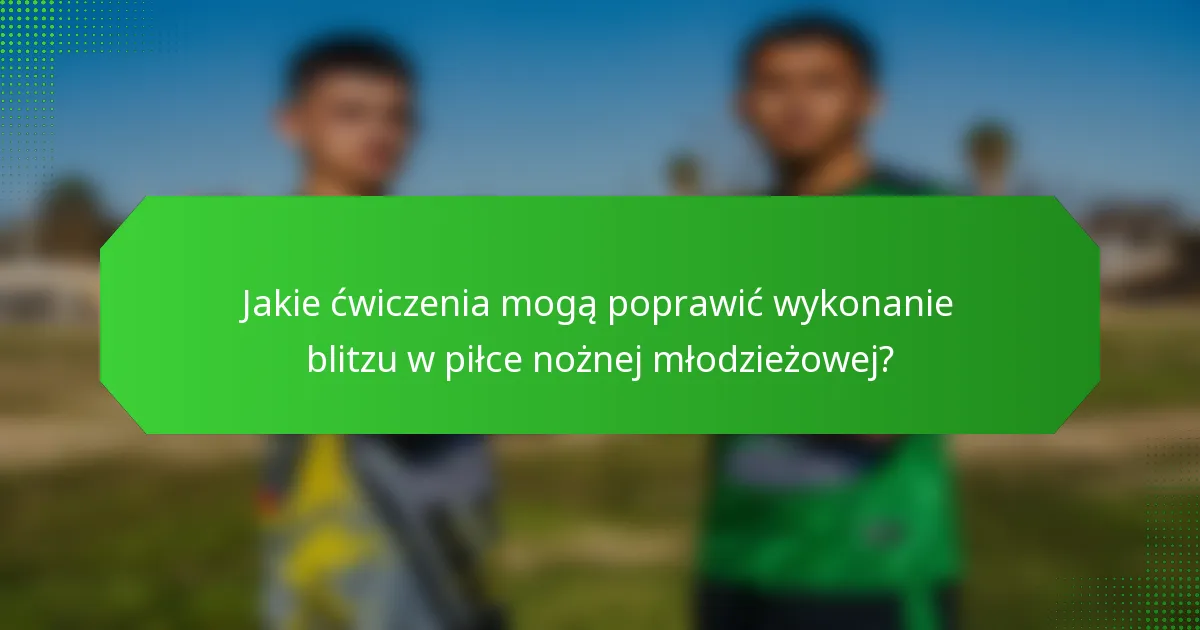 Jakie ćwiczenia mogą poprawić wykonanie blitzu w piłce nożnej młodzieżowej?
