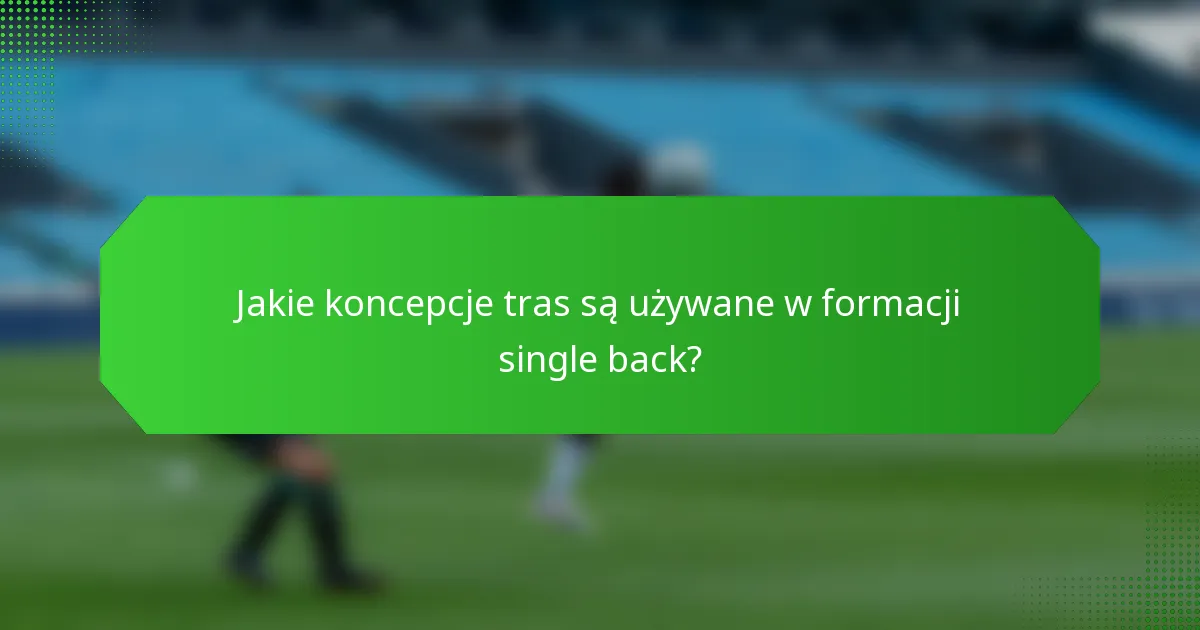 Jakie koncepcje tras są używane w formacji single back?