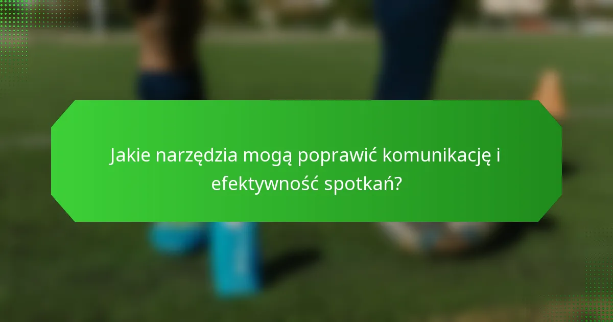 Jakie narzędzia mogą poprawić komunikację i efektywność spotkań?