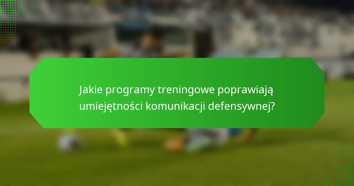 Jakie programy treningowe poprawiają umiejętności komunikacji defensywnej?