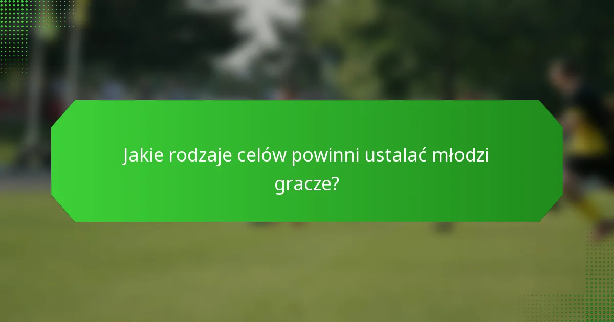 Jakie rodzaje celów powinni ustalać młodzi gracze?