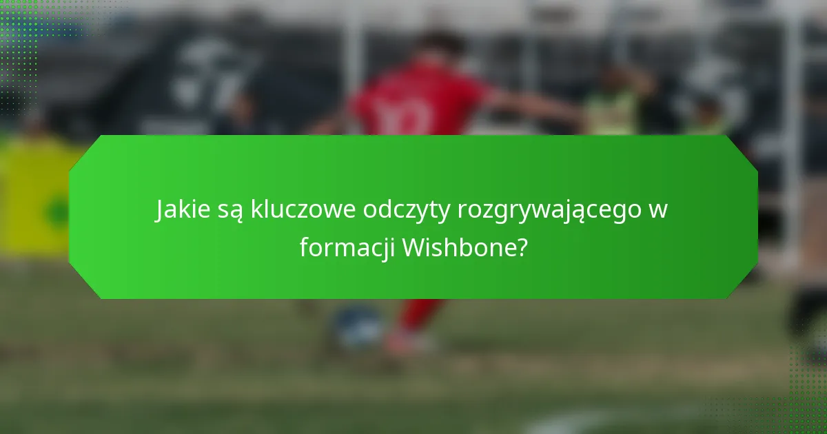 Jakie są kluczowe odczyty rozgrywającego w formacji Wishbone?