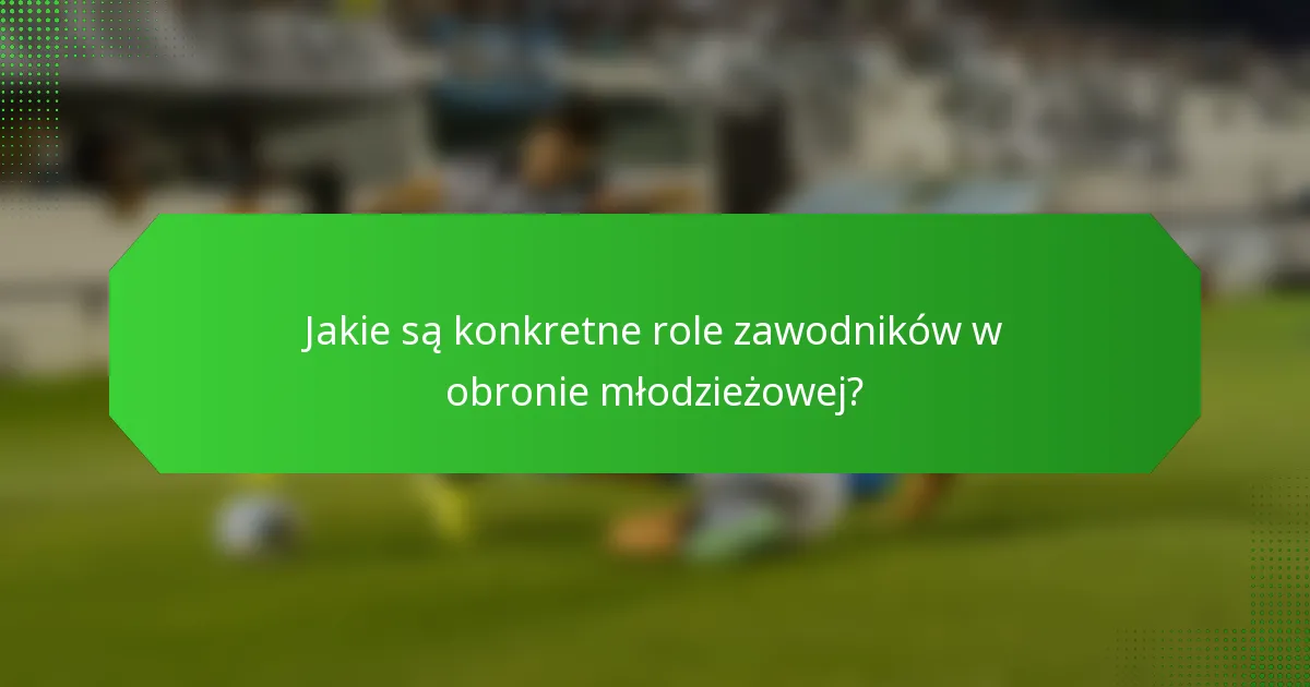 Jakie są konkretne role zawodników w obronie młodzieżowej?