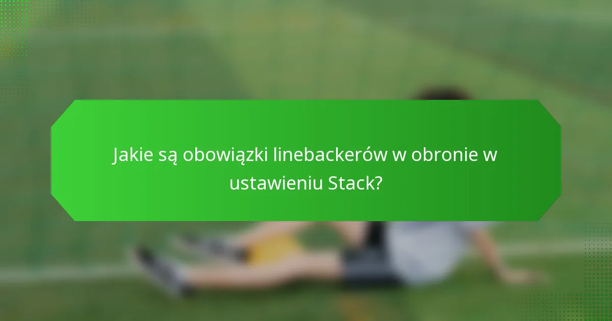 Jakie są obowiązki linebackerów w obronie w ustawieniu Stack?