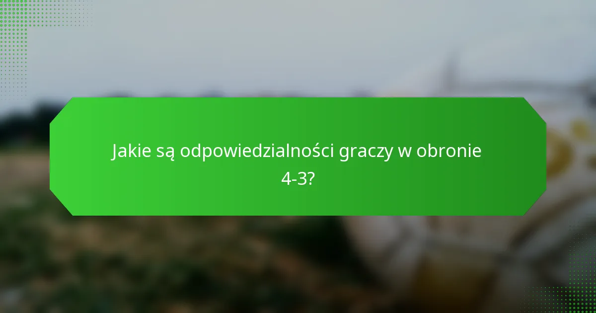 Jakie są odpowiedzialności graczy w obronie 4-3?