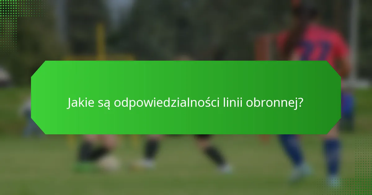 Jakie są odpowiedzialności linii obronnej?