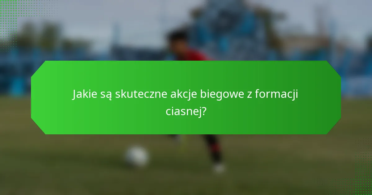 Jakie są skuteczne akcje biegowe z formacji ciasnej?