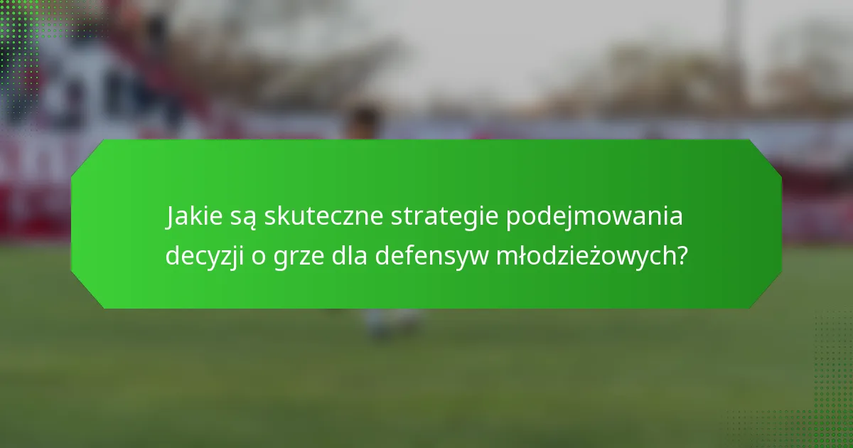 Jakie są skuteczne strategie podejmowania decyzji o grze dla defensyw młodzieżowych?