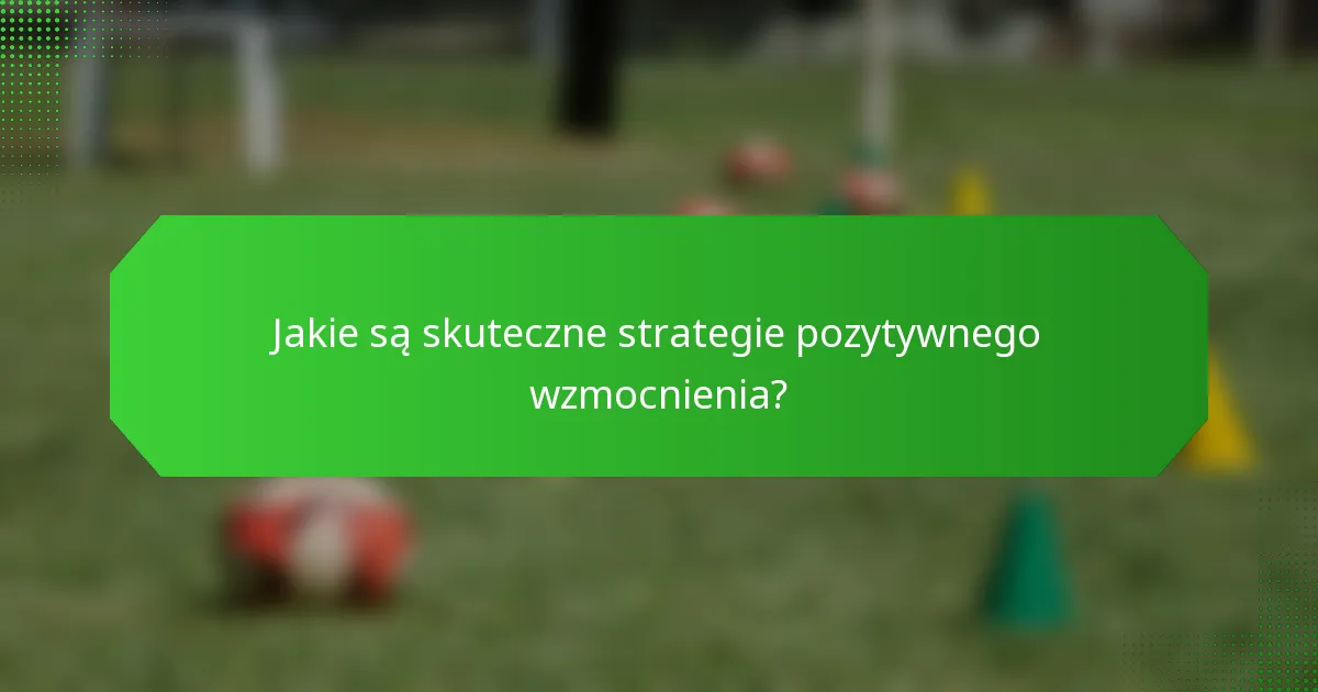 Jakie są skuteczne strategie pozytywnego wzmocnienia?