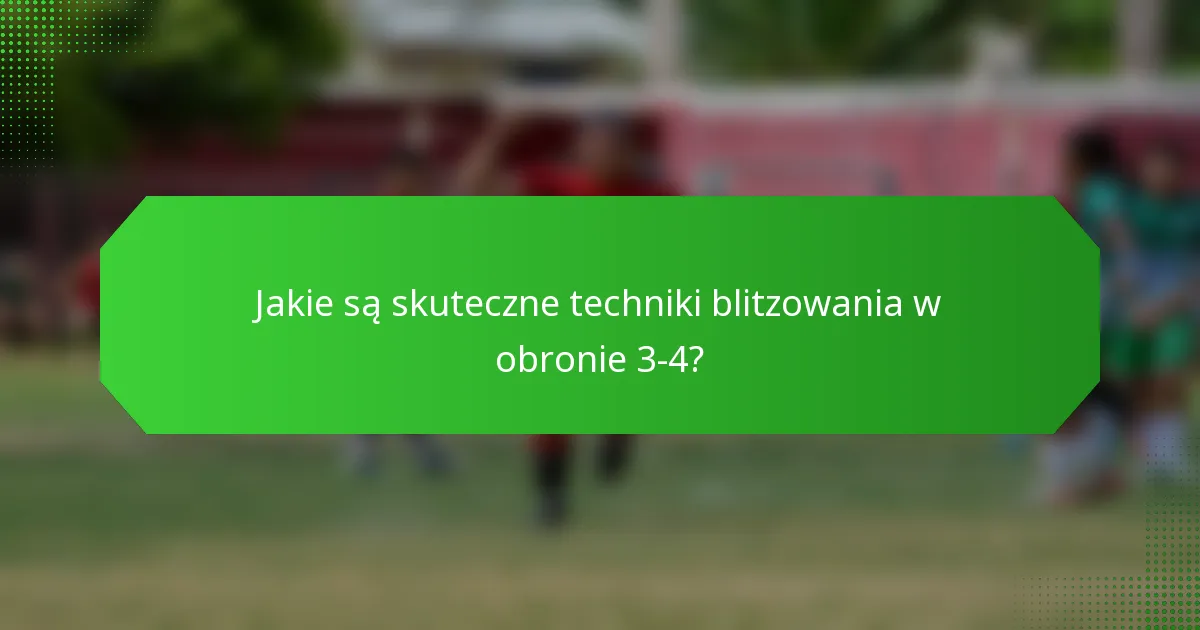 Jakie są skuteczne techniki blitzowania w obronie 3-4?