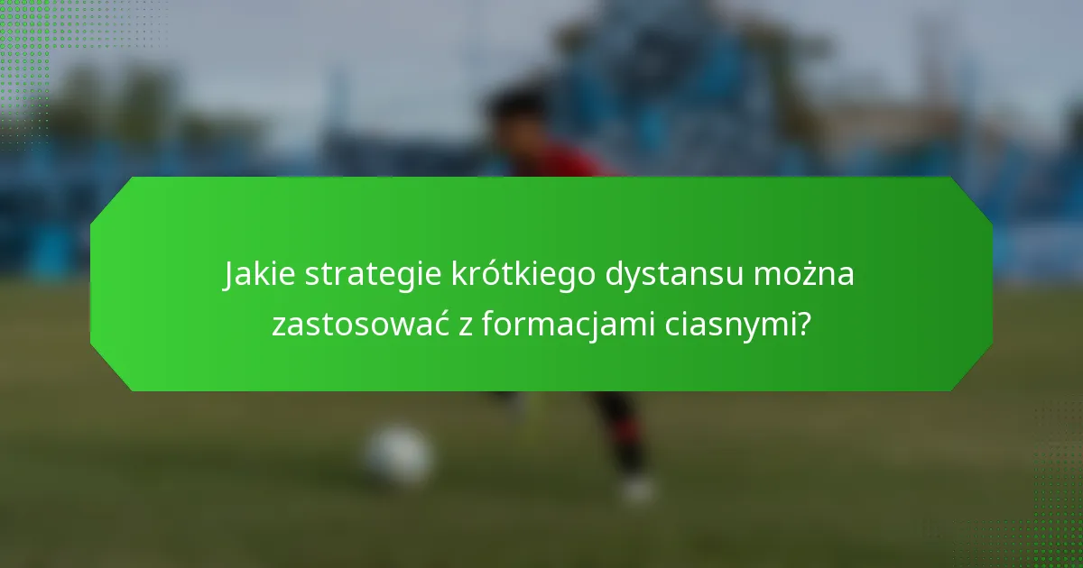 Jakie strategie krótkiego dystansu można zastosować z formacjami ciasnymi?