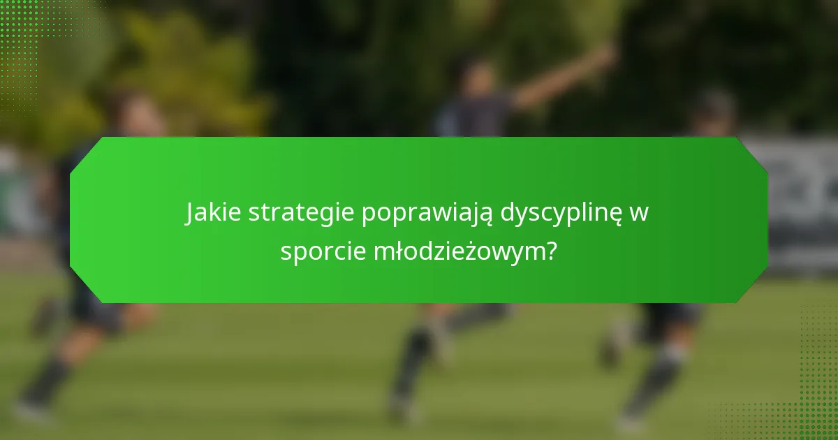 Jakie strategie poprawiają dyscyplinę w sporcie młodzieżowym?