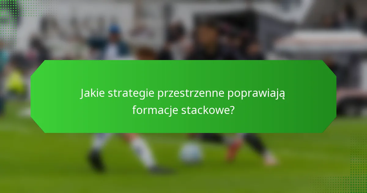Jakie strategie przestrzenne poprawiają formacje stackowe?