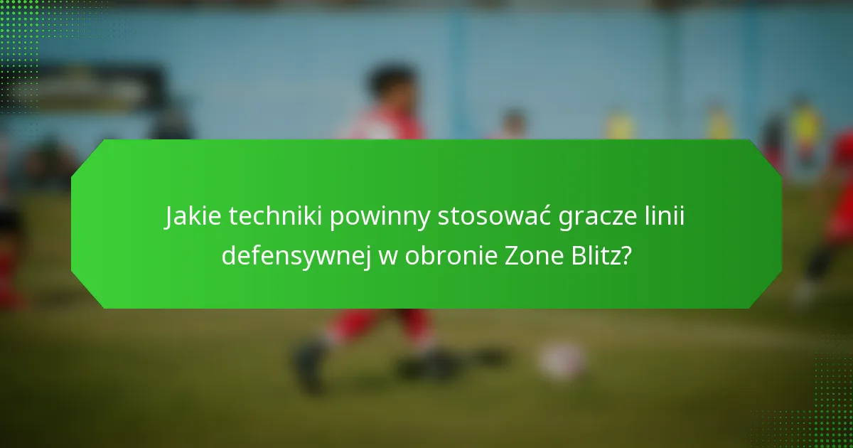 Jakie techniki powinny stosować gracze linii defensywnej w obronie Zone Blitz?