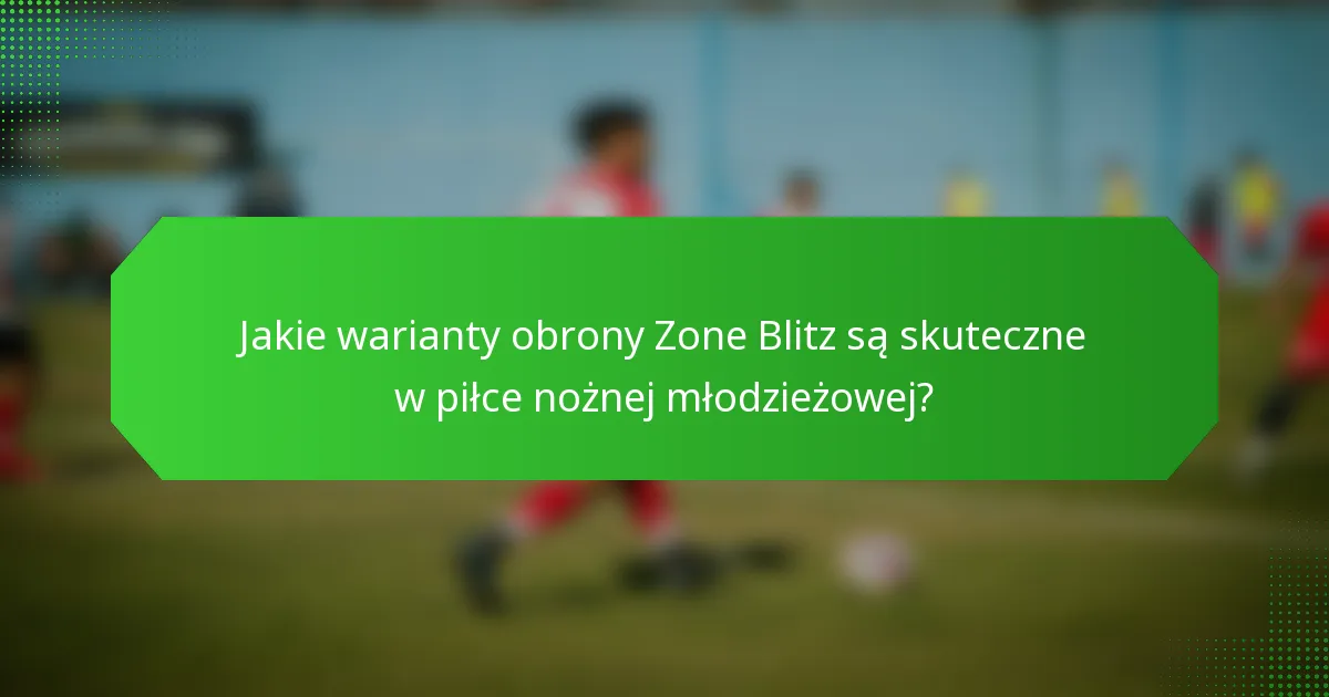 Jakie warianty obrony Zone Blitz są skuteczne w piłce nożnej młodzieżowej?