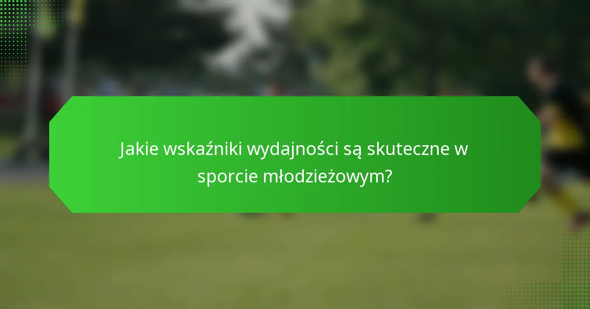 Jakie wskaźniki wydajności są skuteczne w sporcie młodzieżowym?
