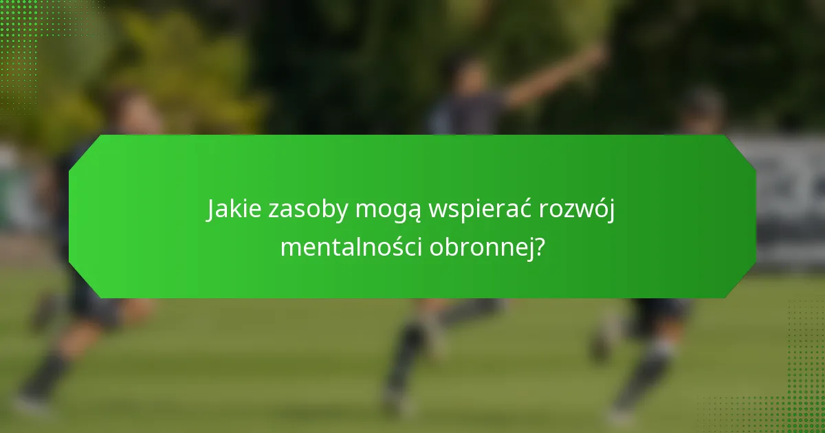 Jakie zasoby mogą wspierać rozwój mentalności obronnej?