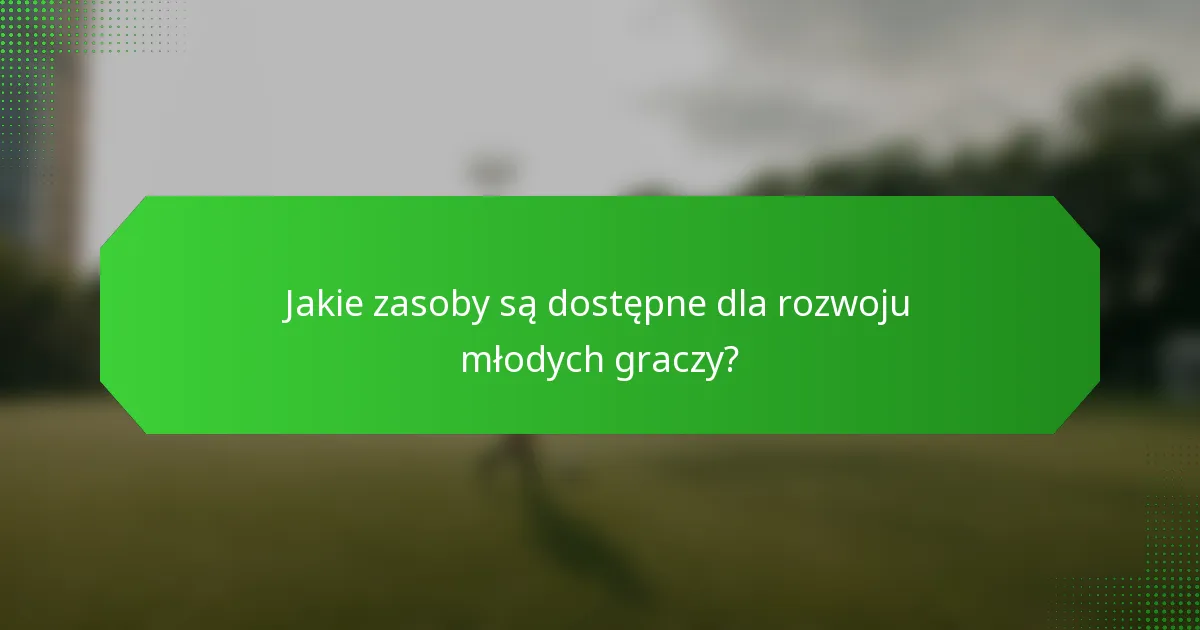 Jakie zasoby są dostępne dla rozwoju młodych graczy?