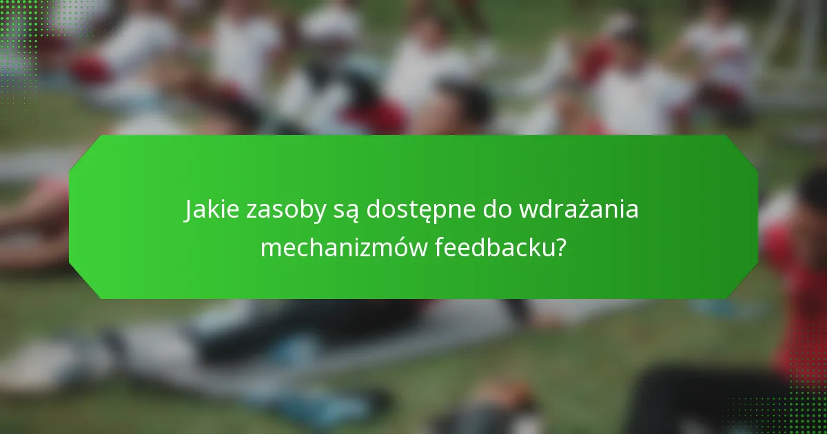 Jakie zasoby są dostępne do wdrażania mechanizmów feedbacku?