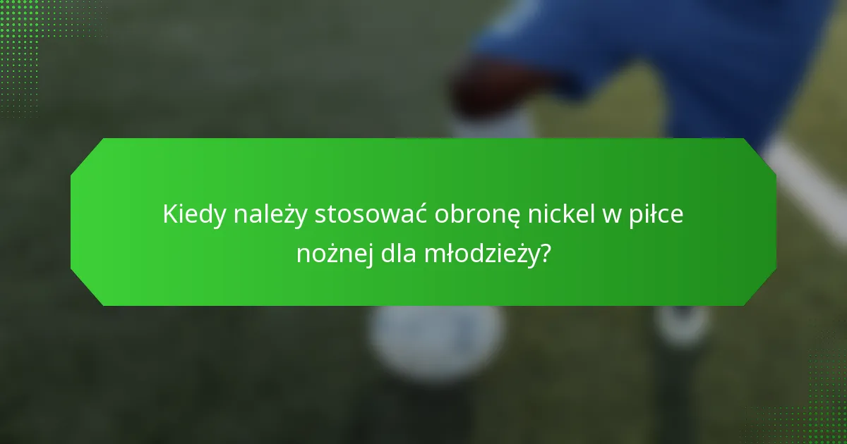Kiedy należy stosować obronę nickel w piłce nożnej dla młodzieży?