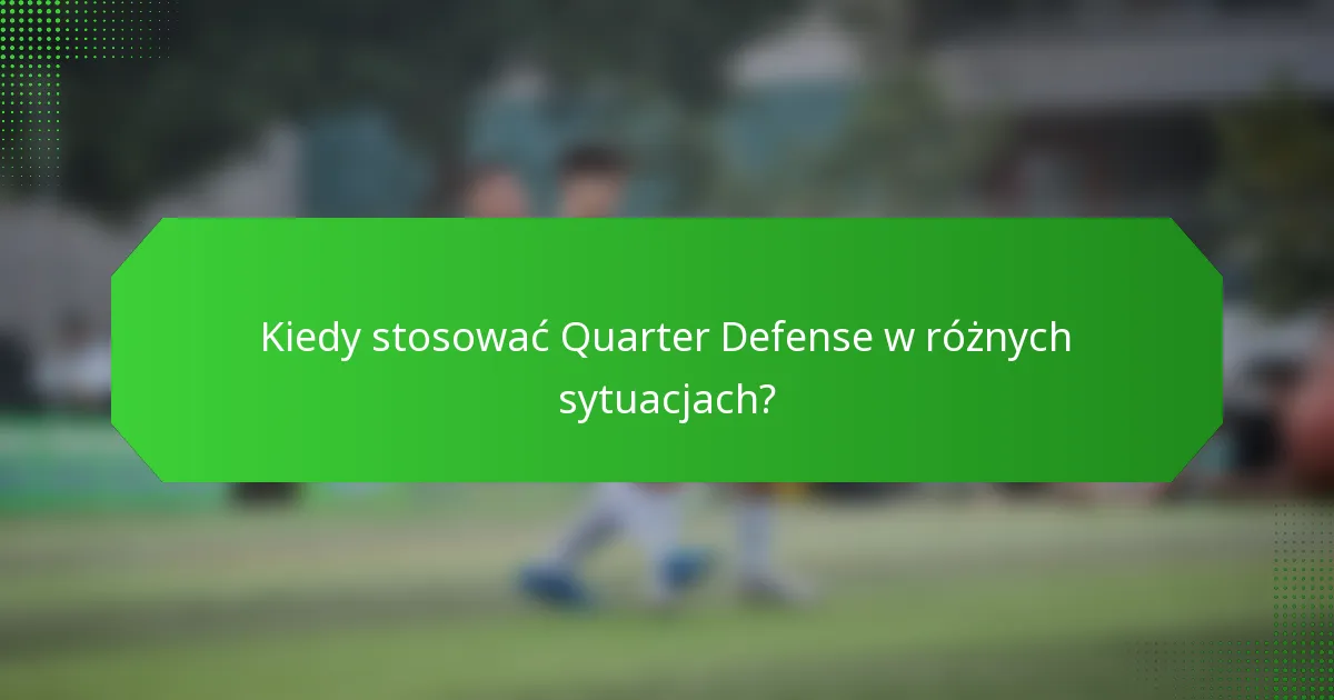 Kiedy stosować Quarter Defense w różnych sytuacjach?